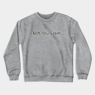 Not you again... Crewneck Sweatshirt